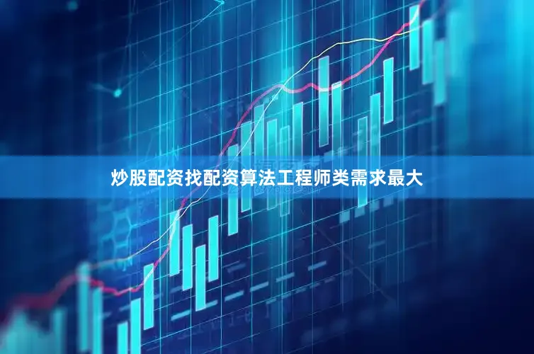 炒股配资找配资算法工程师类需求最大