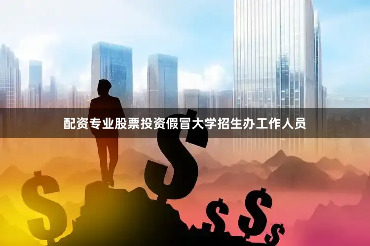 配资专业股票投资假冒大学招生办工作人员