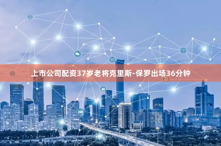 上市公司配资　　37岁老将克里斯-保罗出场36分钟