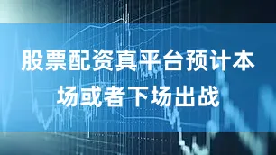 股票配资真平台预计本场或者下场出战
