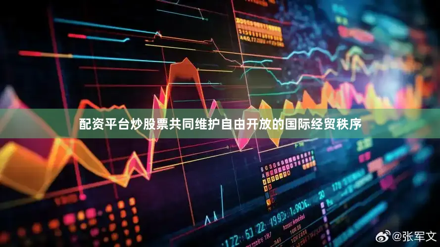 配资平台炒股票共同维护自由开放的国际经贸秩序