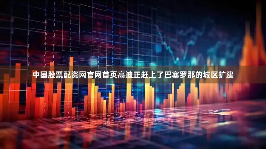 中国股票配资网官网首页高迪正赶上了巴塞罗那的城区扩建