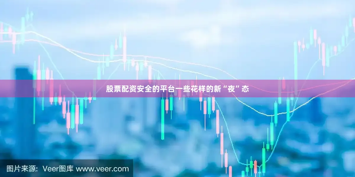 股票配资安全的平台一些花样的新“夜”态