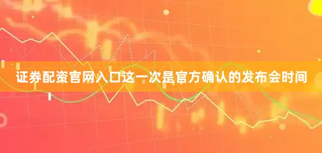 证券配资官网入口这一次是官方确认的发布会时间