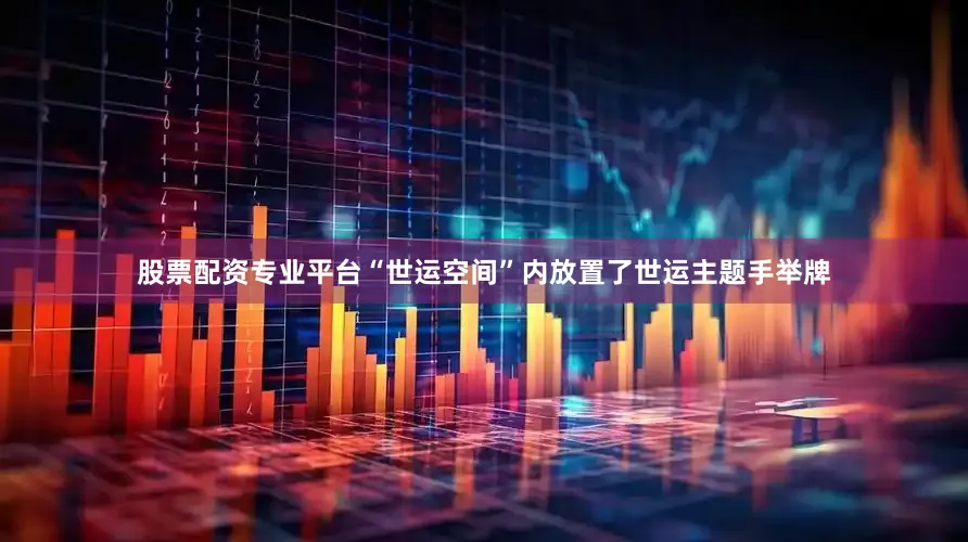 股票配资专业平台“世运空间”内放置了世运主题手举牌