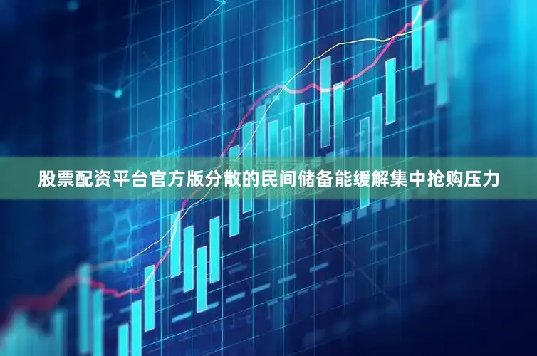 股票配资平台官方版分散的民间储备能缓解集中抢购压力