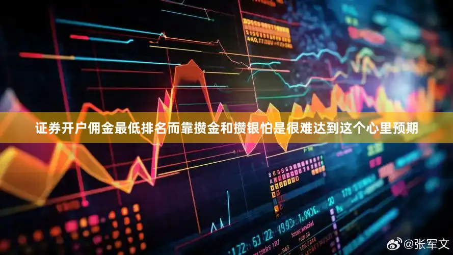 证券开户佣金最低排名而靠攒金和攒银怕是很难达到这个心里预期