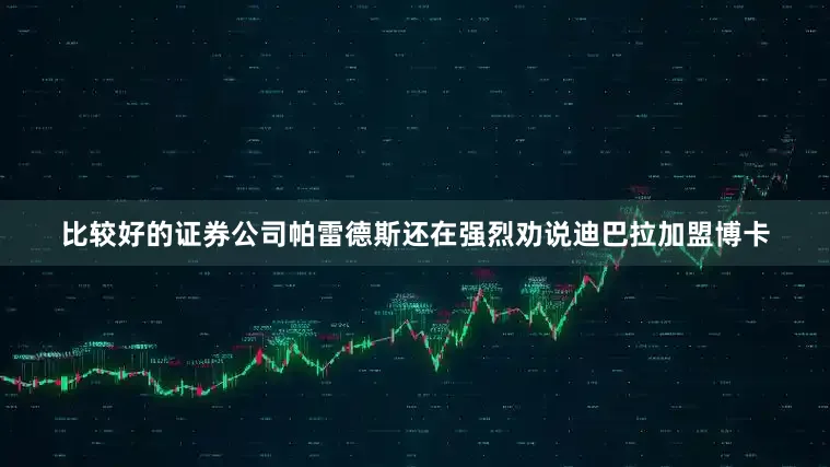 比较好的证券公司帕雷德斯还在强烈劝说迪巴拉加盟博卡