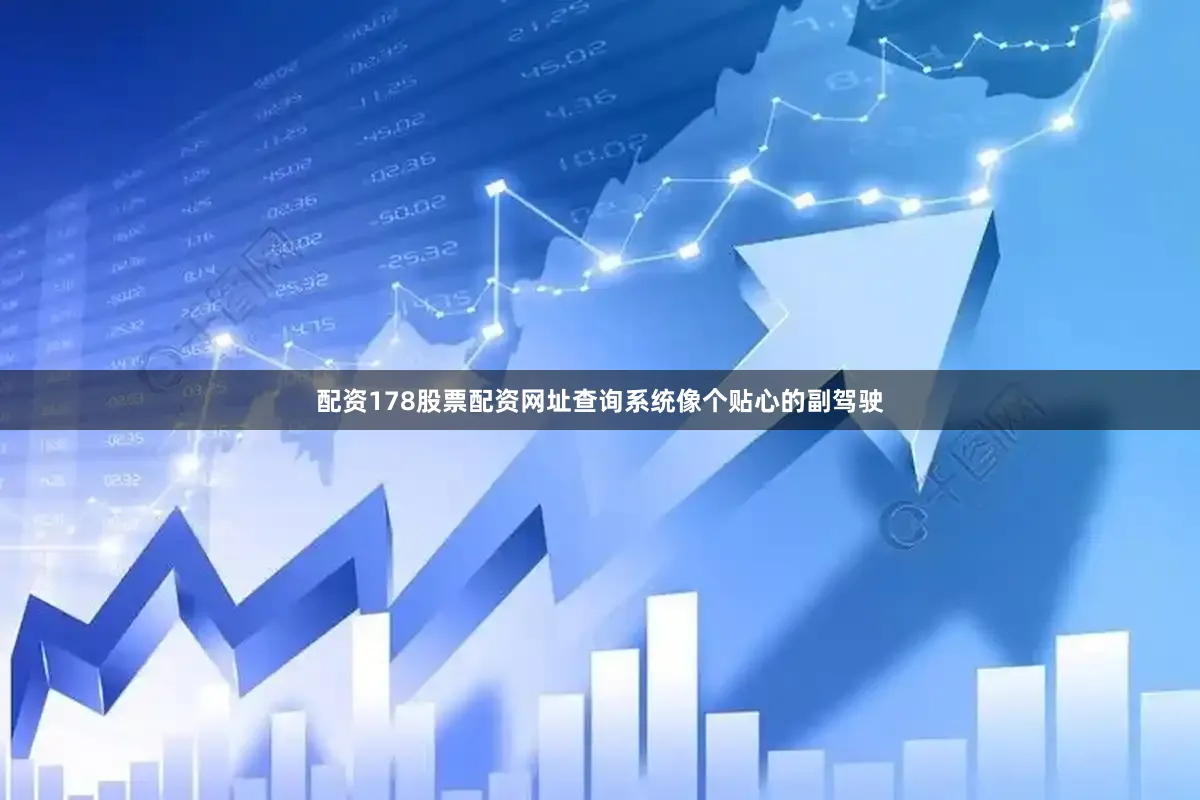 配资178股票配资网址查询系统像个贴心的副驾驶