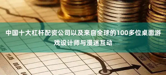 中国十大杠杆配资公司以及来自全球的100多位桌面游戏设计师与漫迷互动