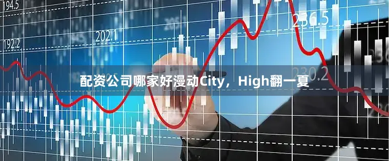 配资公司哪家好漫动City，High翻一夏