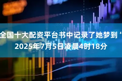 全国十大配资平台书中记录了她梦到“2025年7月5日凌晨4时18分
