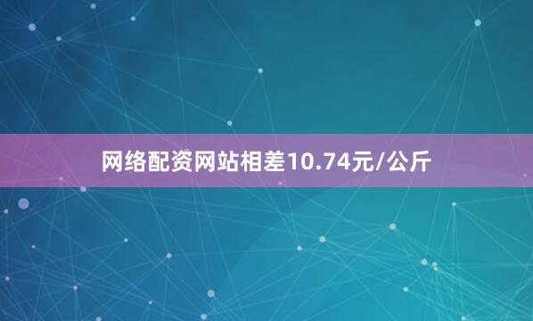 网络配资网站相差10.74元/公斤