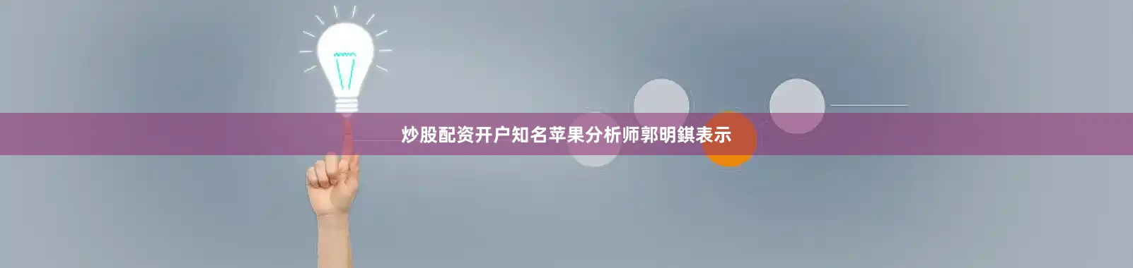 炒股配资开户　　知名苹果分析师郭明錤表示