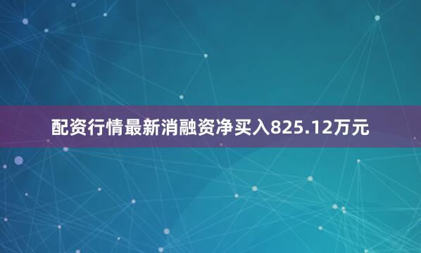 配资行情最新消融资净买入825.12万元