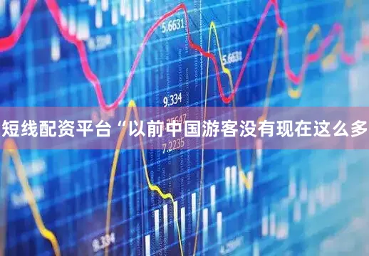 短线配资平台“以前中国游客没有现在这么多