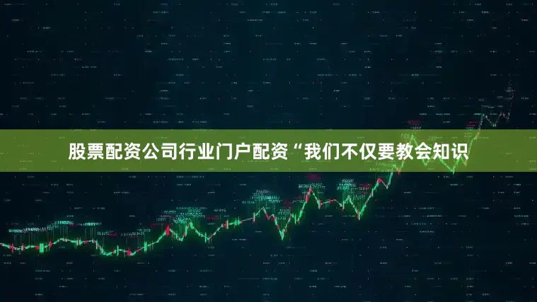 股票配资公司行业门户配资“我们不仅要教会知识