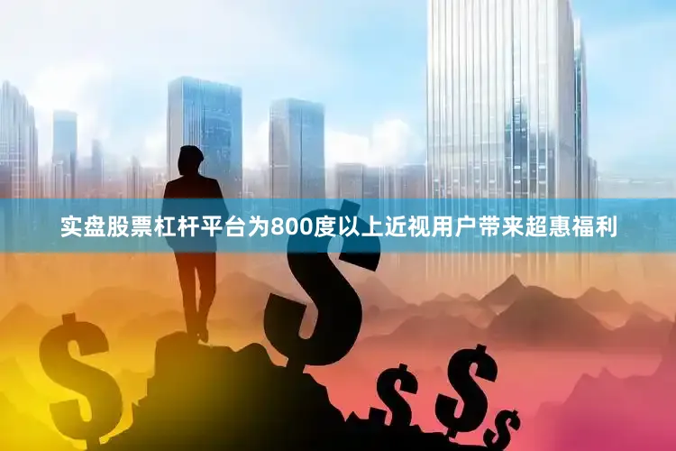 实盘股票杠杆平台为800度以上近视用户带来超惠福利