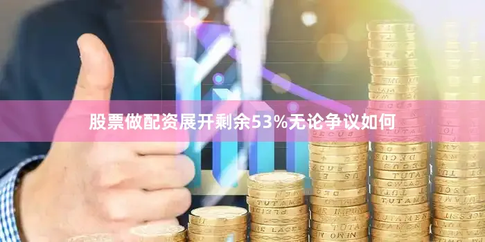 股票做配资展开剩余53%无论争议如何