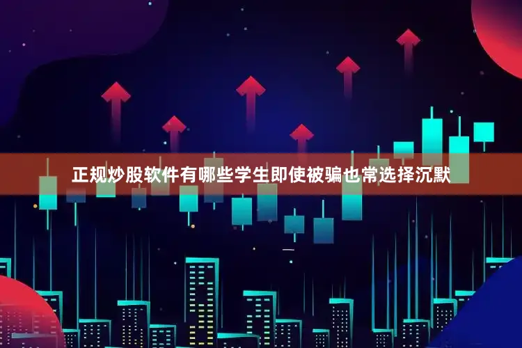 正规炒股软件有哪些学生即使被骗也常选择沉默