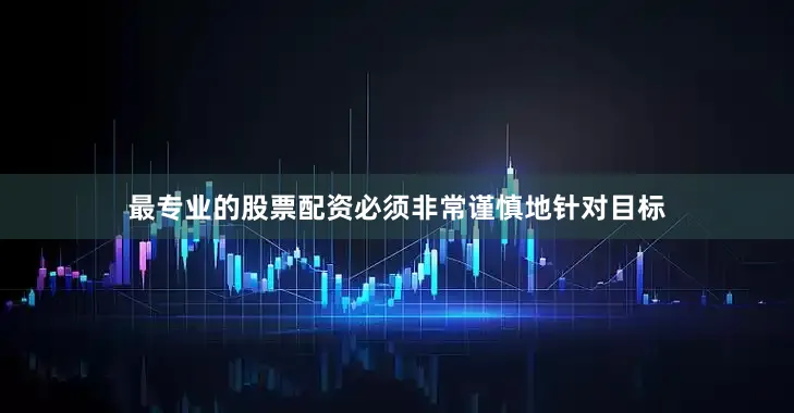 最专业的股票配资必须非常谨慎地针对目标