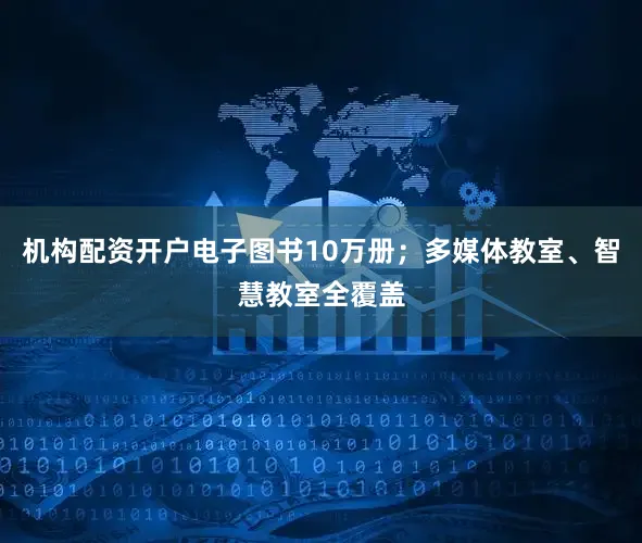 机构配资开户电子图书10万册；多媒体教室、智慧教室全覆盖