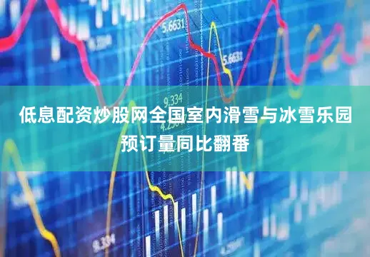 低息配资炒股网全国室内滑雪与冰雪乐园预订量同比翻番
