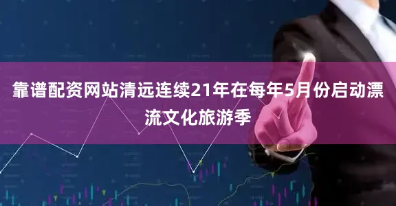 靠谱配资网站清远连续21年在每年5月份启动漂流文化旅游季