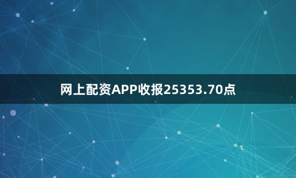 网上配资APP收报25353.70点