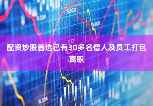 配资炒股首选已有30多名僧人及员工打包离职