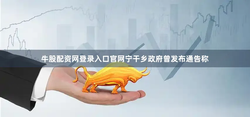 牛股配资网登录入口官网宁干乡政府曾发布通告称