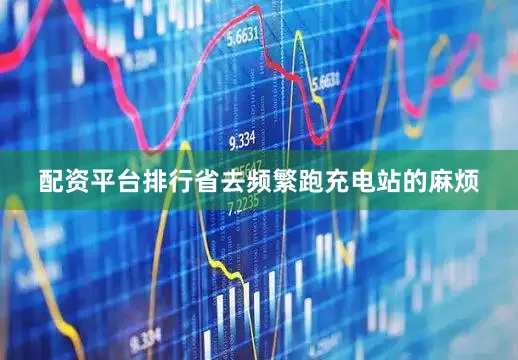 配资平台排行省去频繁跑充电站的麻烦
