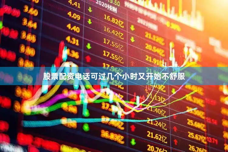 股票配资电话可过几个小时又开始不舒服