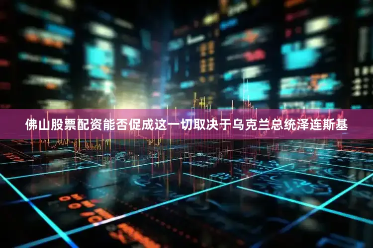 佛山股票配资能否促成这一切取决于乌克兰总统泽连斯基