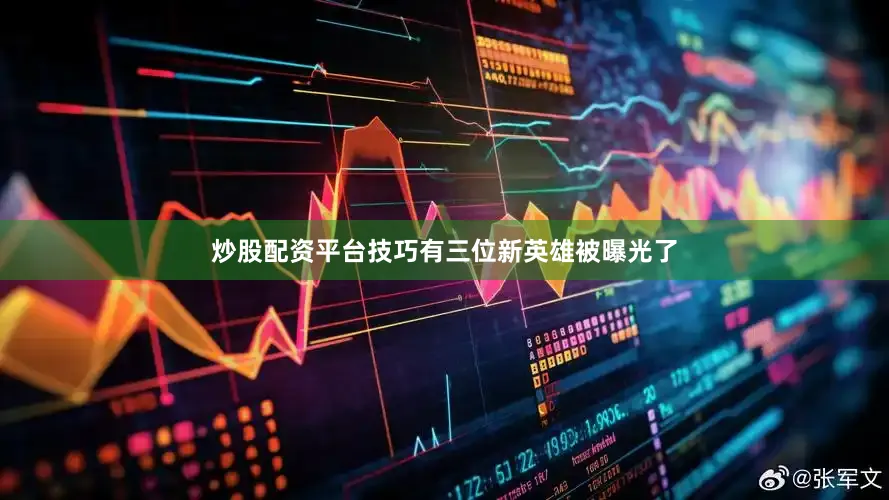 炒股配资平台技巧有三位新英雄被曝光了