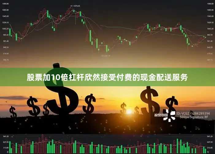 股票加10倍杠杆欣然接受付费的现金配送服务