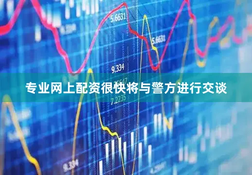 专业网上配资很快将与警方进行交谈