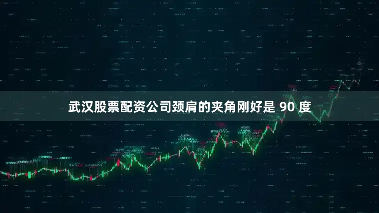 武汉股票配资公司颈肩的夹角刚好是 90 度