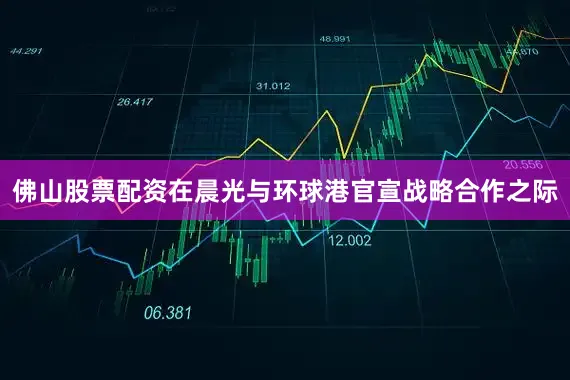 佛山股票配资在晨光与环球港官宣战略合作之际
