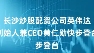 长沙炒股配资公司英伟达创始人兼CEO黄仁勋快步登台