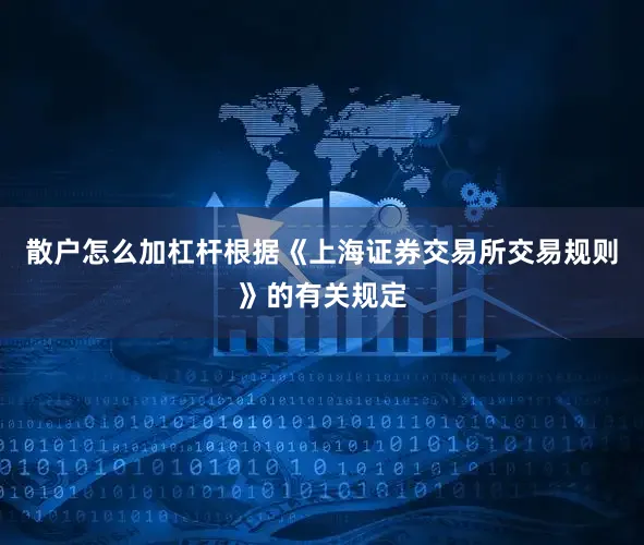 散户怎么加杠杆根据《上海证券交易所交易规则》的有关规定