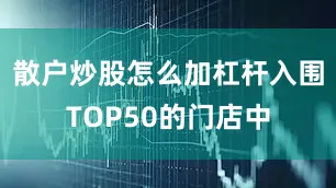散户炒股怎么加杠杆入围TOP50的门店中