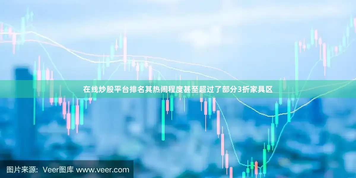在线炒股平台排名其热闹程度甚至超过了部分3折家具区