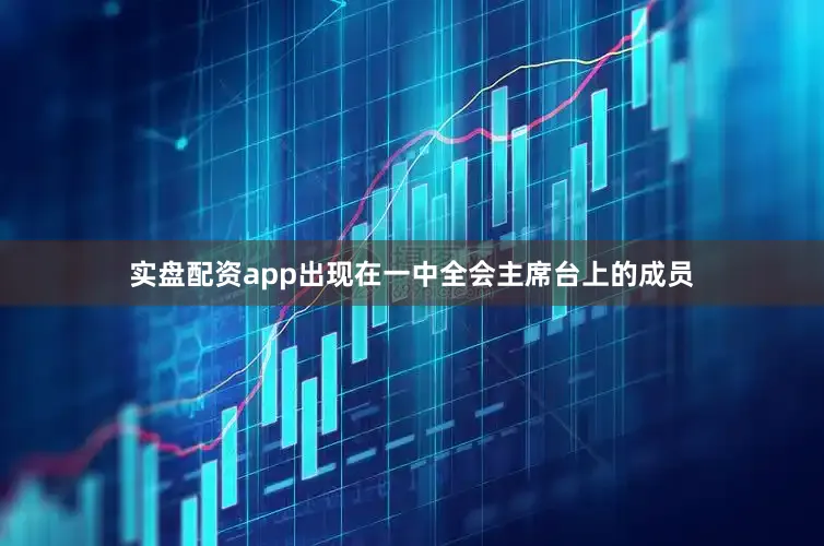 实盘配资app出现在一中全会主席台上的成员
