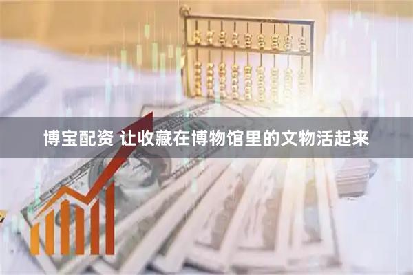 博宝配资 让收藏在博物馆里的文物活起来